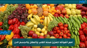 أهم الفواكه لتعزيز صحة القلب والعقل والجسم الآن